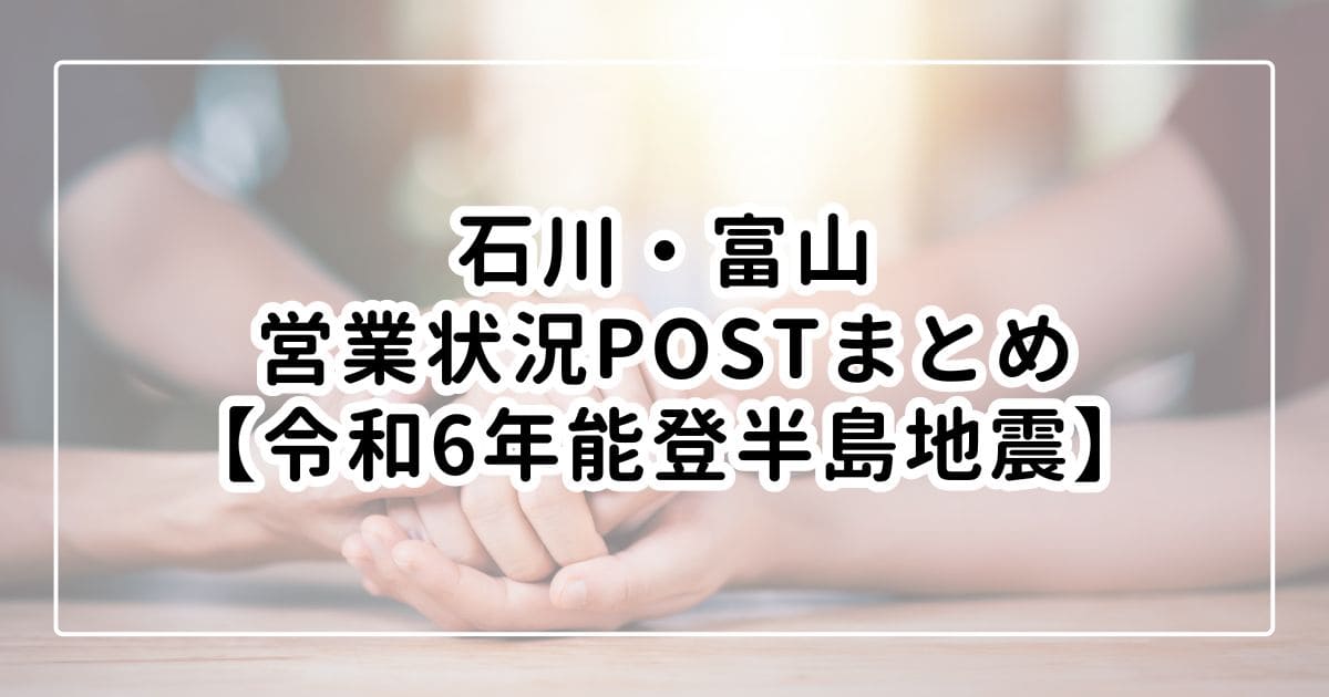 石川・富山営業状況postまとめ【令和6年能登半島地震】